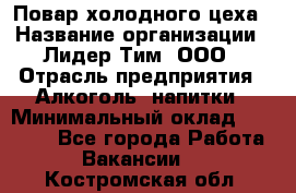 Повар холодного цеха › Название организации ­ Лидер Тим, ООО › Отрасль предприятия ­ Алкоголь, напитки › Минимальный оклад ­ 30 000 - Все города Работа » Вакансии   . Костромская обл.